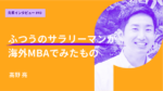 「ふつうのサラリーマン」だった自分が海外MBAを目指して見えたもの。 ペンシルバニア大学ウォートン校