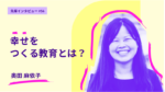幸せをつくる教育とは？実践で抱きつづけた問いにじっくり向き合うべく大学院へ 京都大学大学院人間・環境学研究科