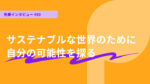サステナブルな社会を作るため、自分の可能性を探っていく グロービス経営大学院