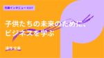 子供たちの未来のために、ビジネスを学ぶ グロービス経営大学院