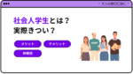社会人学生とは?実際きつい?メリット・デメリットや体験談を紹介!